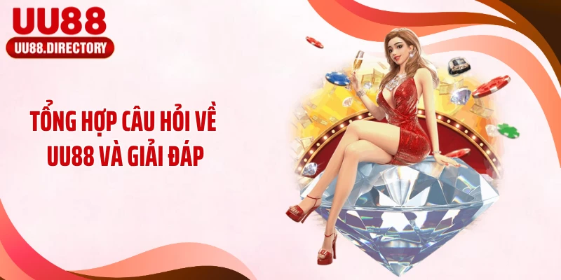 Tổng hợp câu hỏi về UU88 và giải đáp